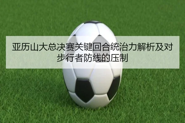 亚历山大总决赛关键回合统治力解析及对步行者防线的压制